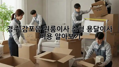 경주 감포읍 원룸이사? 소형 용달이사 비용 알아보기!