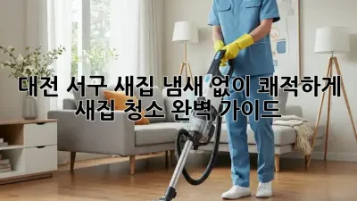 대전 서구 새집, 냄새 없이 쾌적하게! 새집 청소 완벽 가이드